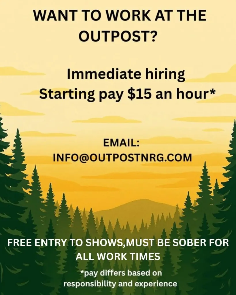 Want to work at The Outpost? Immediate hiring, starting pay $15 an hour. Email info@outpostnrg.com. Free entry to shows, must be sober for all work times.